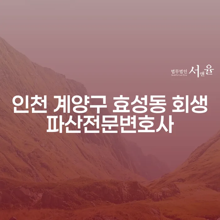 인천 계양구 효성동 회생파산전문변호사, 당신의 재정적 회복을 위한 첫걸음